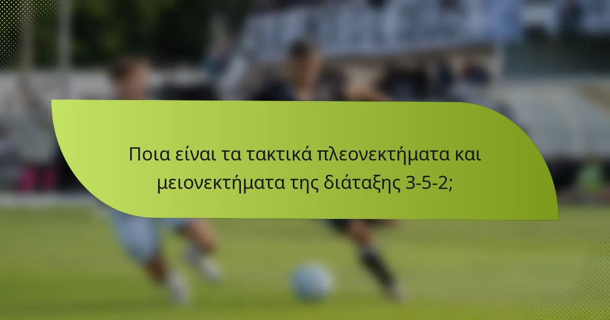 Ποια είναι τα τακτικά πλεονεκτήματα και μειονεκτήματα της διάταξης 3-5-2;
