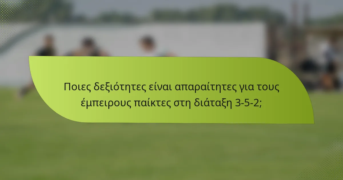 Ποιες δεξιότητες είναι απαραίτητες για τους έμπειρους παίκτες στη διάταξη 3-5-2;