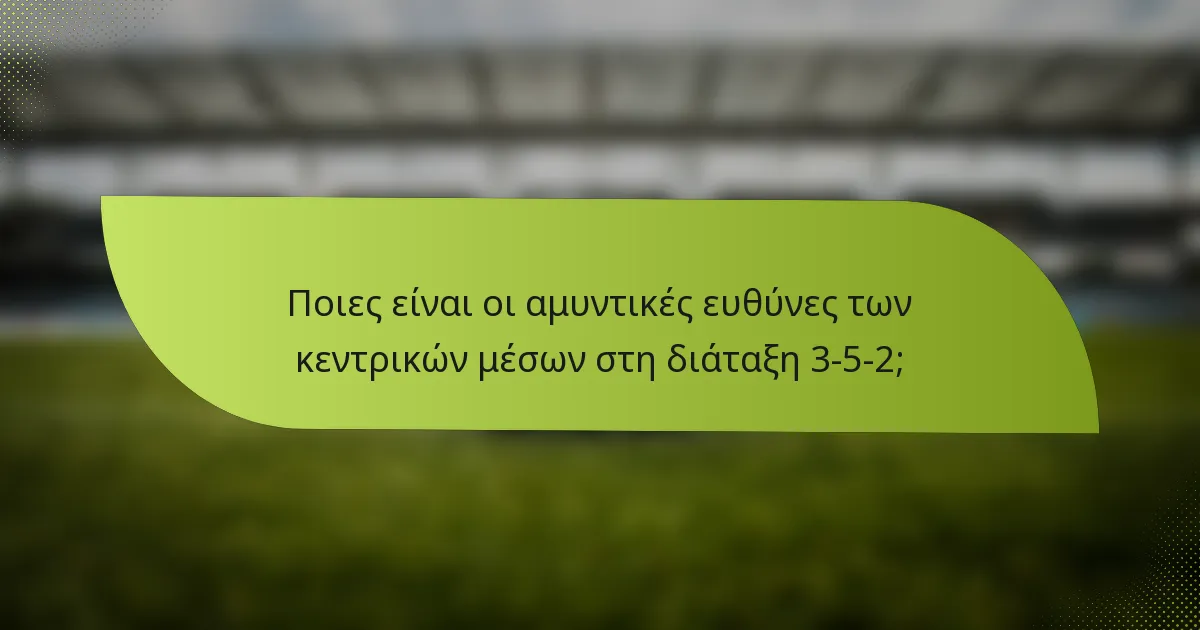 Ποιες είναι οι αμυντικές ευθύνες των κεντρικών μέσων στη διάταξη 3-5-2;