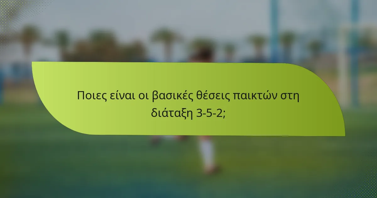 Ποιες είναι οι βασικές θέσεις παικτών στη διάταξη 3-5-2;