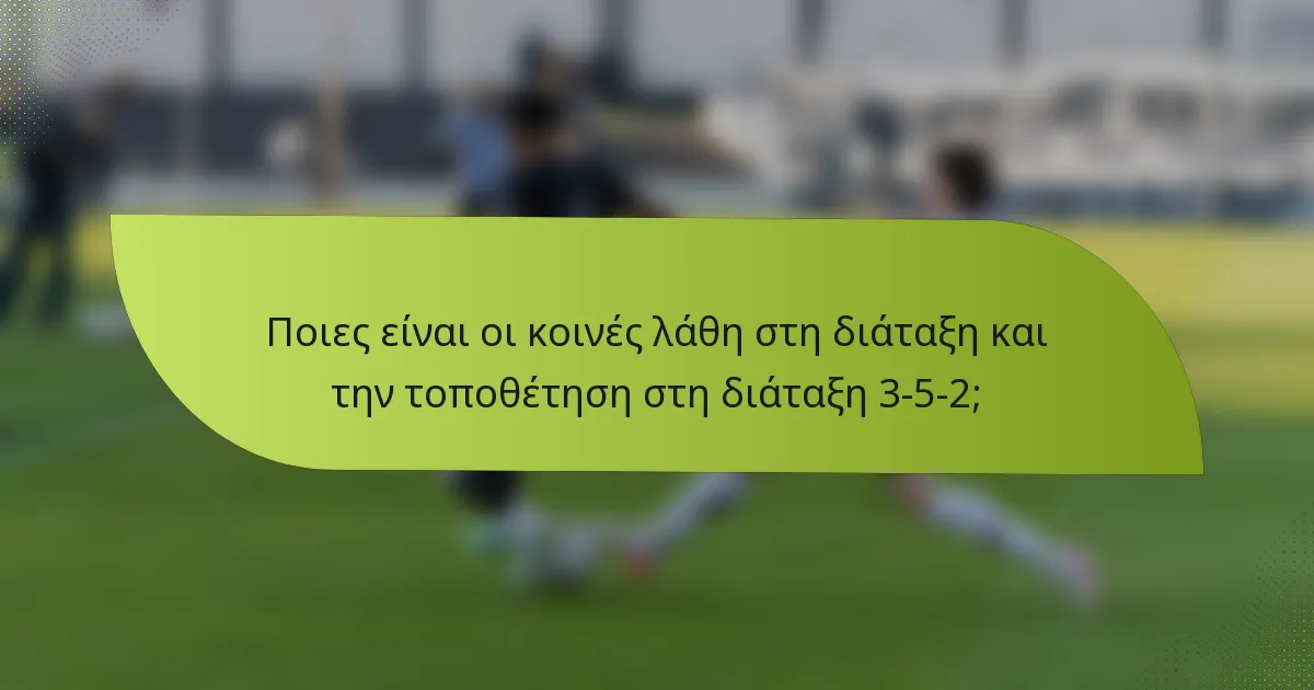 Ποιες είναι οι κοινές λάθη στη διάταξη και την τοποθέτηση στη διάταξη 3-5-2;
