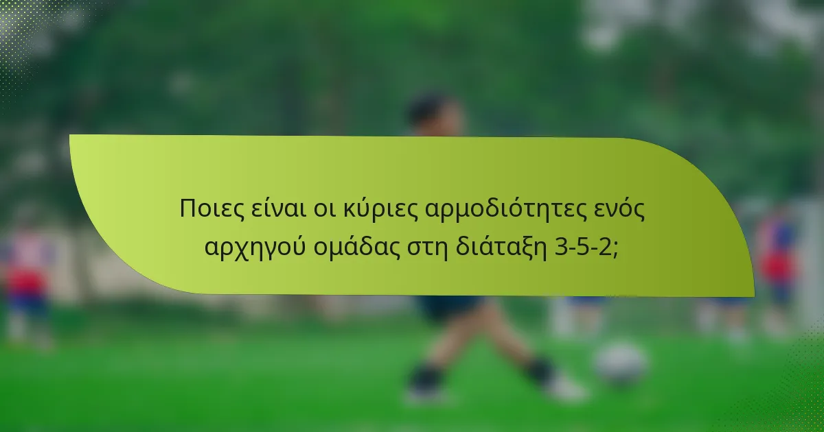 Ποιες είναι οι κύριες αρμοδιότητες ενός αρχηγού ομάδας στη διάταξη 3-5-2;