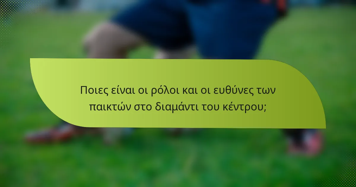 Ποιες είναι οι ρόλοι και οι ευθύνες των παικτών στο διαμάντι του κέντρου;