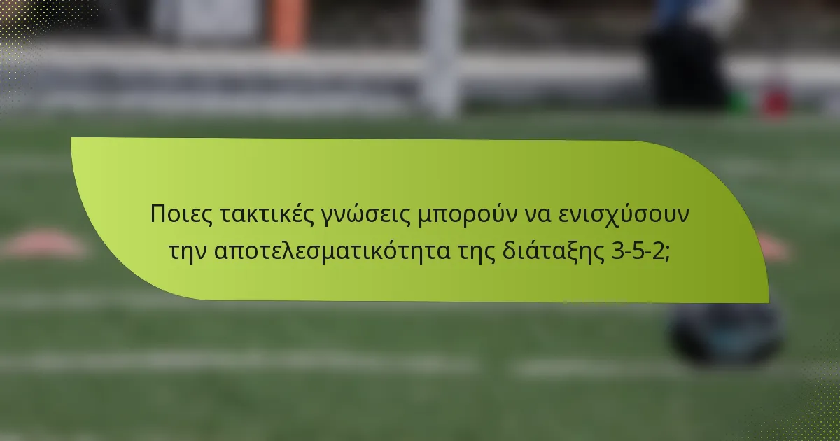 Ποιες τακτικές γνώσεις μπορούν να ενισχύσουν την αποτελεσματικότητα της διάταξης 3-5-2;