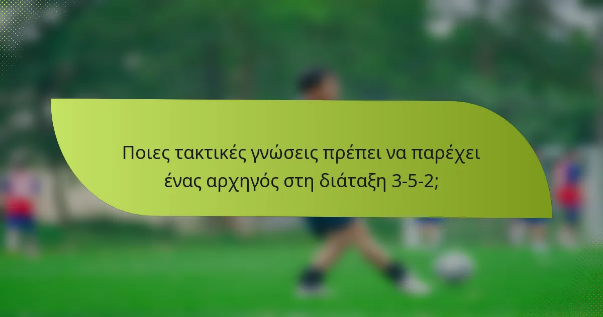 Ποιες τακτικές γνώσεις πρέπει να παρέχει ένας αρχηγός στη διάταξη 3-5-2;