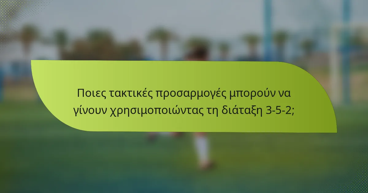 Ποιες τακτικές προσαρμογές μπορούν να γίνουν χρησιμοποιώντας τη διάταξη 3-5-2;