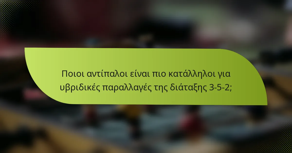 Ποιοι αντίπαλοι είναι πιο κατάλληλοι για υβριδικές παραλλαγές της διάταξης 3-5-2;