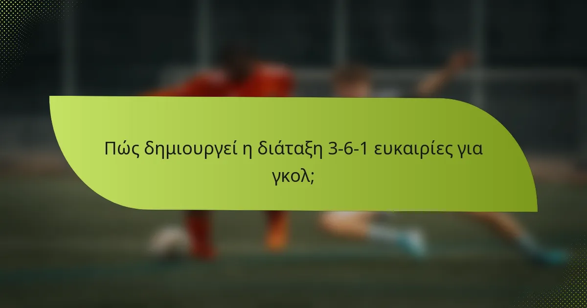 Πώς δημιουργεί η διάταξη 3-6-1 ευκαιρίες για γκολ;