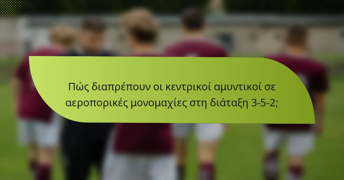 Πώς διαπρέπουν οι κεντρικοί αμυντικοί σε αεροπορικές μονομαχίες στη διάταξη 3-5-2;
