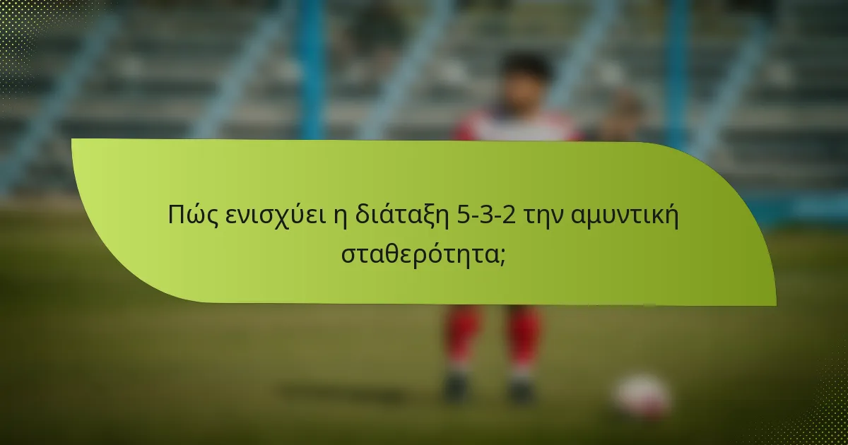 Πώς ενισχύει η διάταξη 5-3-2 την αμυντική σταθερότητα;
