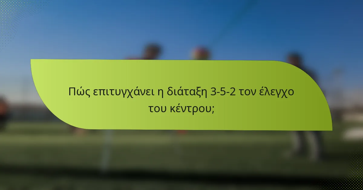 Πώς επιτυγχάνει η διάταξη 3-5-2 τον έλεγχο του κέντρου;