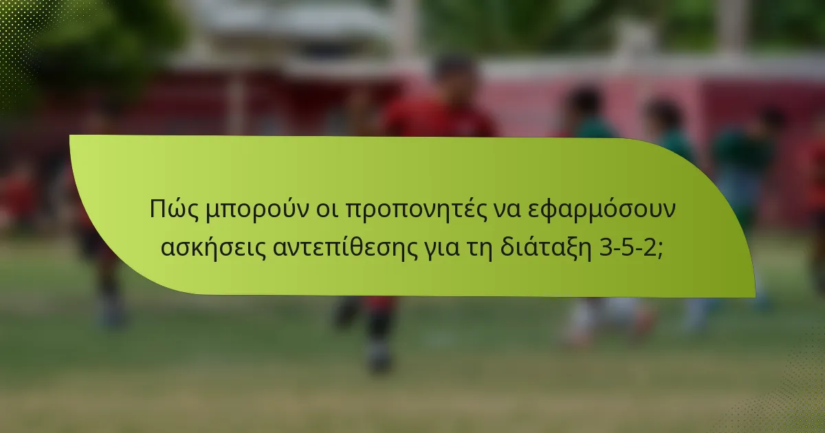 Πώς μπορούν οι προπονητές να εφαρμόσουν ασκήσεις αντεπίθεσης για τη διάταξη 3-5-2;