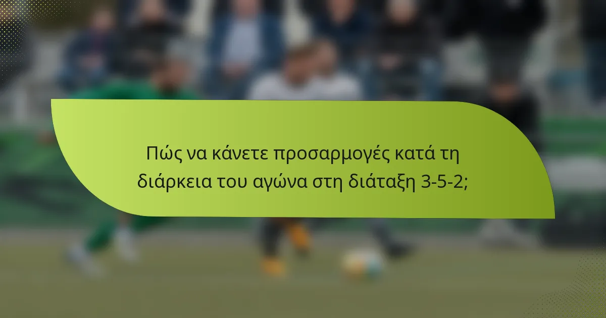 Πώς να κάνετε προσαρμογές κατά τη διάρκεια του αγώνα στη διάταξη 3-5-2;