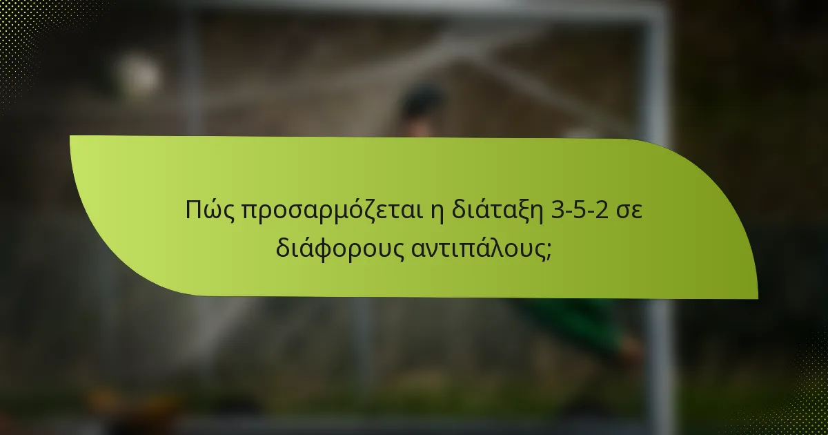 Πώς προσαρμόζεται η διάταξη 3-5-2 σε διάφορους αντιπάλους;
