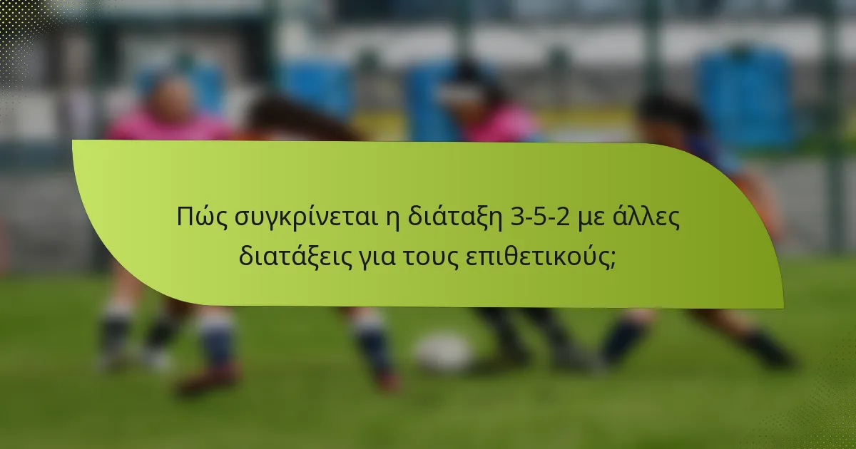 Πώς συγκρίνεται η διάταξη 3-5-2 με άλλες διατάξεις για τους επιθετικούς;