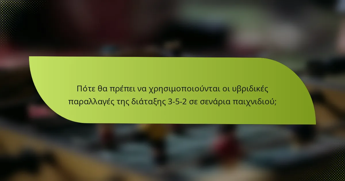 Πότε θα πρέπει να χρησιμοποιούνται οι υβριδικές παραλλαγές της διάταξης 3-5-2 σε σενάρια παιχνιδιού;