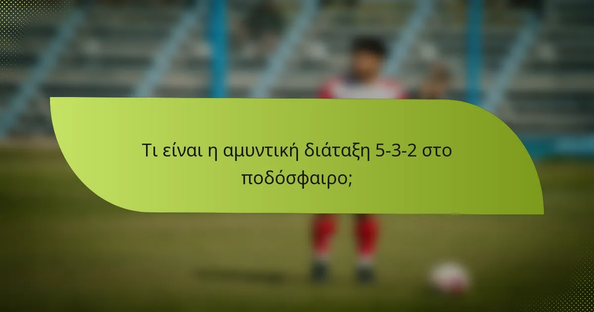 Τι είναι η αμυντική διάταξη 5-3-2 στο ποδόσφαιρο;